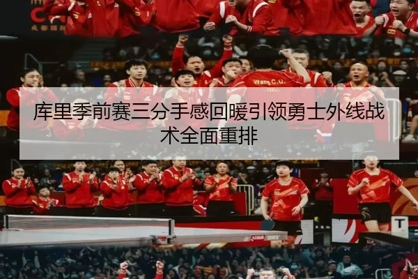 库里季前赛三分手感回暖引领勇士外线战术全面重排